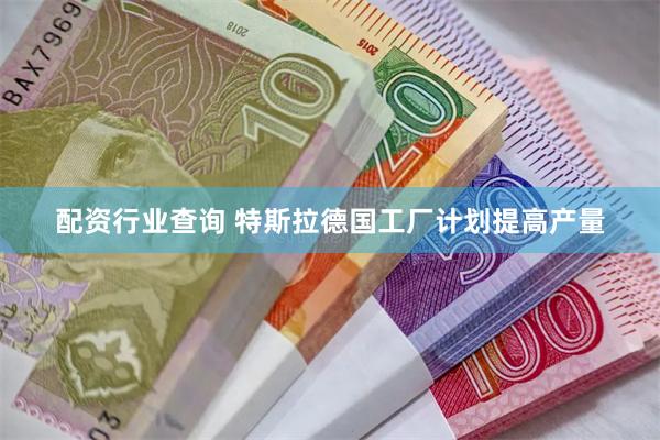 配资行业查询 特斯拉德国工厂计划提高产量