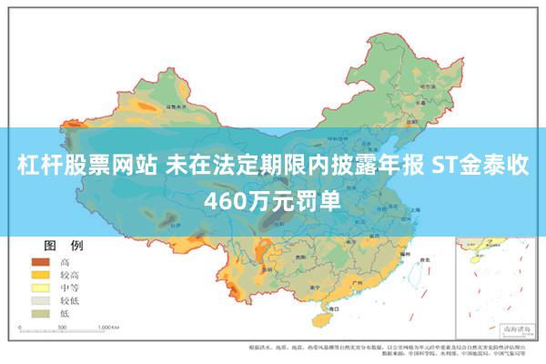 杠杆股票网站 未在法定期限内披露年报 ST金泰收460万元罚单