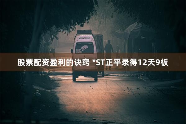 股票配资盈利的诀窍 *ST正平录得12天9板