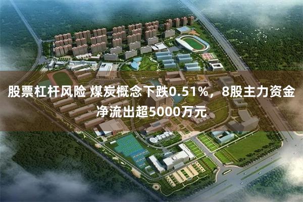 股票杠杆风险 煤炭概念下跌0.51%，8股主力资金净流出超5000万元