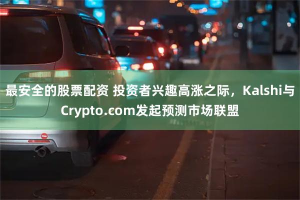 最安全的股票配资 投资者兴趣高涨之际，Kalshi与Crypto.com发起预测市场联盟
