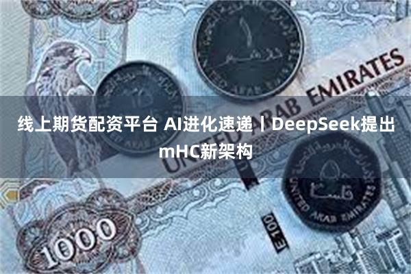 线上期货配资平台 AI进化速递丨DeepSeek提出mHC新架构